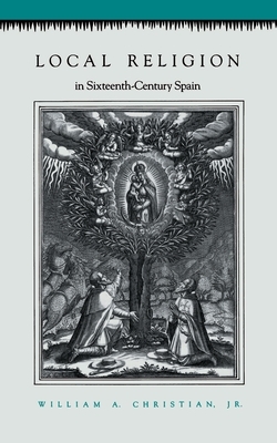 Local Religion in Sixteenth-Century Spain by William A. Christian