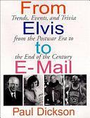 From Elvis to E-mail: Trends, Events, and Trivia from the Postwar Era to the End of the Century by Paul Dickson