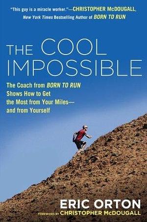 The Cool Impossible: The Coach from Born to Run Shows How to Get the Most from Your Miles-And From Yourself by Christopher McDougall, Eric Orton, Eric Orton