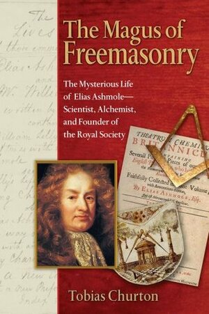The Magus of Freemasonry: The Mysterious Life of Elias Ashmole—Scientist, Alchemist, and Founder of the Royal Society by Tobias Churton