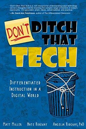 DON'T Ditch That Tech: Differentiated Instruction in a Digital World by Matt Miller, Angelia Ridgway, Nate Ridgway