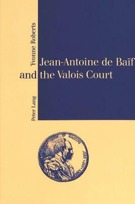 Jean-Antoine de Baïf and the Valois Court by Yvonne Roberts