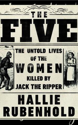 The Five: The Untold Lives of the Women Killed by Jack the Ripper by Hallie Rubenhold