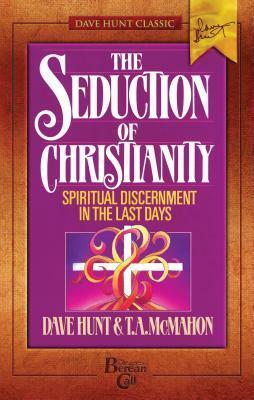 The Seduction of Christianity Spiritual Discernment in the Last Days by T.A. McMahon, Dave Hunt
