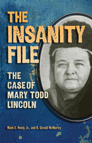 The Insanity File: The Case of Mary Todd Lincoln by Mark E. Neely Jr., R. Gerald McMurtry