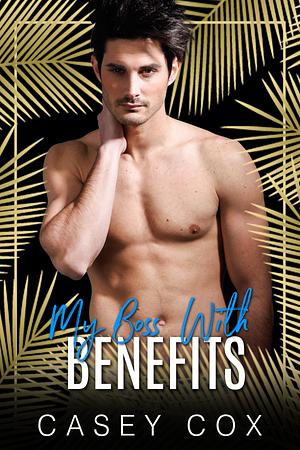 My Boss with Benefits by Casey Cox, Casey Cox