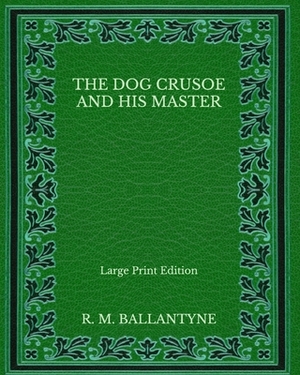 The Dog Crusoe and His Master - Large Print Edition by Robert Michael Ballantyne