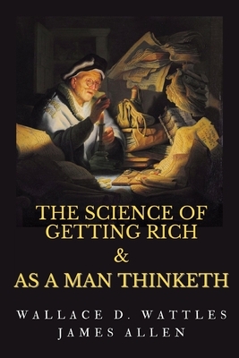 The Science of Getting Rich & As A Man Thinketh: Inspirational Mastery and Wisdom Elevate Your Thoughts by Wallace D Wattles, James Allen