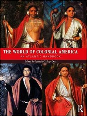 The World of Colonial America: An Atlantic Handbook by Ignacio Gallup-Diaz