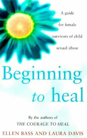 Beginning To Heal: A First Book For Survivors Of Child Sexual Abuse by Laura Davis, Ellen Bass