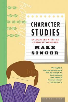 Character Studies: Encounters With the Curiously Obsessed by Mark Singer