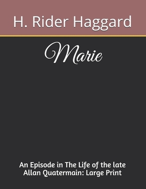 Marie An Episode in The Life of the late Allan Quatermain: Large Print by H. Rider Haggard