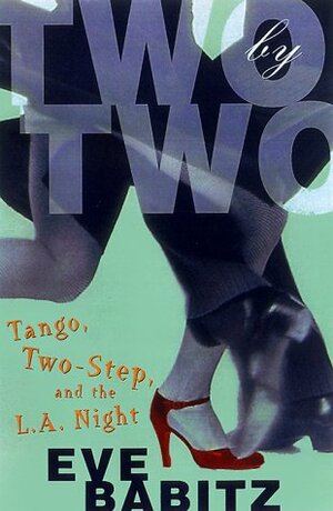 Two by Two: Tango, Two-Step, and the L.A. Night by Eve Babitz