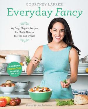 Everyday Fancy: 65 Easy, Elegant Recipes for Meals, Snacks, Sweets, and Drinks from the Winner of Masterchef Season 5 on Fox by Courtney Lapresi