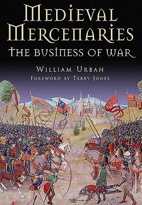 Medieval Mercenaries: The Business of War by William Urban