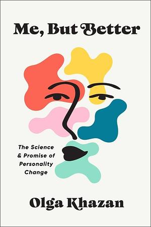 Me, But Better: The Science and Promise of Personality Change by Olga Khazan