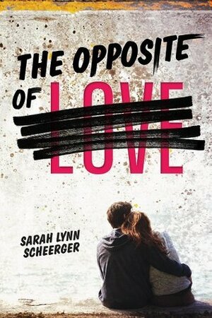 The Opposite of Love by Sarah Lynn Scheerger, Sarah Lynn Scheerger