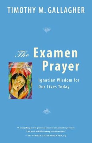 The Examen Prayer: Ignatian Wisdom for Our Lives Today by Timothy M. Gallagher