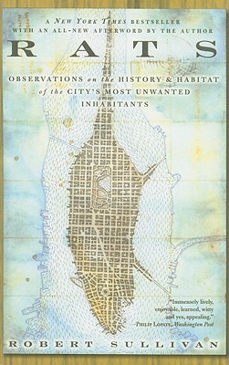 Rats: Observations on the History and Habitat of the City's Most Unwanted Inhabitants by Robert Sullivan