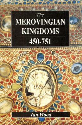 The Merovingian Kingdoms 450 - 751 by Ian Wood