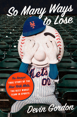 So Many Ways to Lose: The Amazin' True Story of the New York Mets--The Best Worst Team in Sports by Devin Gordon