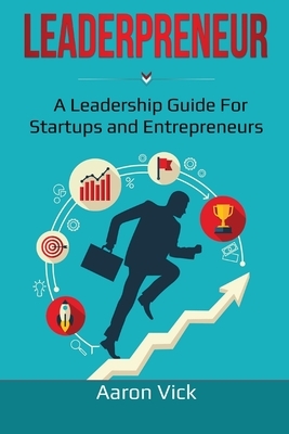 Leaderpreneur: A Leadership Guide for Startups and Entrepreneurs by Aaron Vick