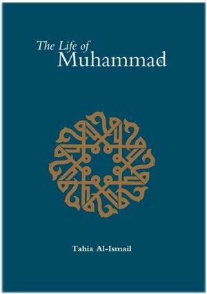 The Life of Muhammad: Based on the Earliest Sources by Tahia Al-Ismail, Abdalhaqq Bewley, Abia Afsar Siddiqui