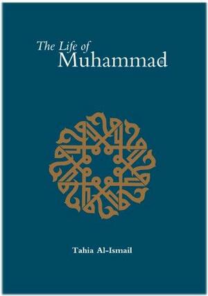 The Life of Muhammad: Based on the Earliest Sources by Abdalhaqq Bewley, Abia Afsar Siddiqui, Tahia Al-Ismail