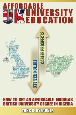 Affordable UK University Education: How To Get An Affordable, Modular British University Degree In Nigeria by Toks K. Oyegunle