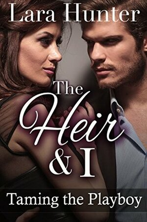 The Heir & I: Taming The Playboy (A Valentine's Billionaire Romance) by Lara Hunter
