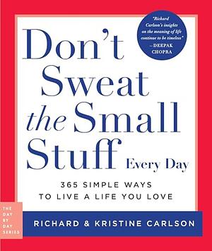 Don't Sweat the Small Stuff Every Day: 365 Simple Ways to Live a Life You Love by Richard Carlson