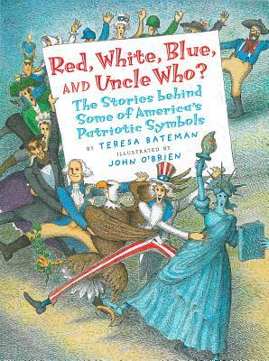 Red, White, Blue, and Uncle Who?: The Stories Behind Some of America's Patriotic Symbols by Teresa Bateman