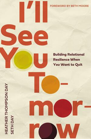 I'll See You Tomorrow: Building Relational Resilience When You Want to Quit by Heather Thompson Day, Seth Day