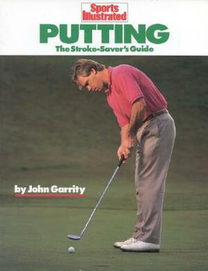 Putting: The Stroke-Savers Guide by John Garrity