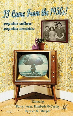 It Came From the 1950s!: Popular Culture, Popular Anxieties by Elizabeth McCarthy, Bernice M. Murphy, Darryl Jones, Derek Johnston