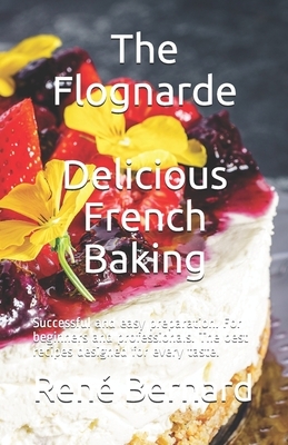 The Flognarde - Delicious French Baking: Successful and easy preparation. For beginners and professionals. The best recipes designed for every taste. by Anna-Martin Laurent, Bernard