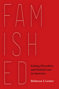 Famished: Eating Disorders and Failed Care in America by Rebecca J. Lester