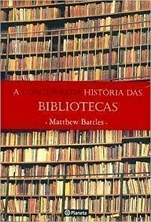 A conturbada história das bibliotecas by Matthew Battles