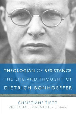 Theologian of Resistance: The Life and Thought of Dietrich Bonhoeffer by Christiane Tietz