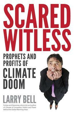 Scared Witless: Prophets and Profits of Climate Doom by Larry Bell