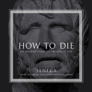 How to Die: An Ancient Guide to the End of Life by Lucius Annaeus Seneca