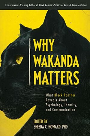 Why Wakanda Matters: What Black Panther Reveals About Psychology, Identity, and Communication by Sheena C. Howard