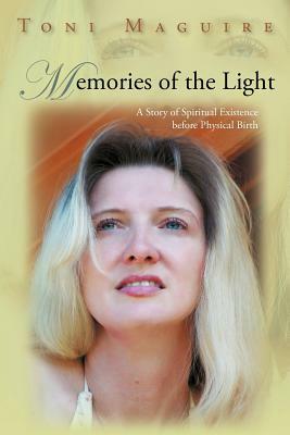 Memories of the Light: A Story of Spiritual Existence Before Physical Birth by Toni Maguire