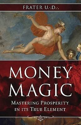 Money Magic: Mastering Prosperity in its True Element by Frater U∴D∴, Frater U∴D∴