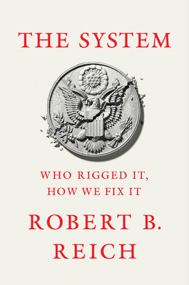 The System: Who Rigged It, How We Fix It by Robert B. Reich