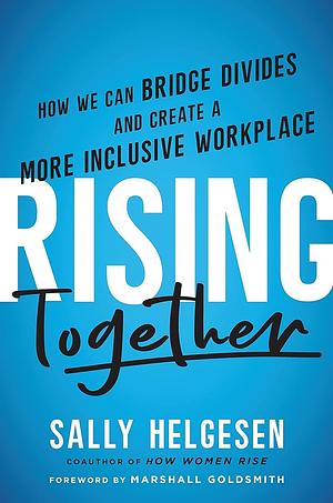Rising Together: How We Can Bridge Divides and Create a More Inclusive Workplace by Sally Helgesen