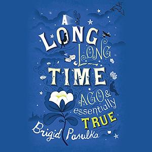 A Long, Long Time Ago and Essentially True by Brigid Pasulka