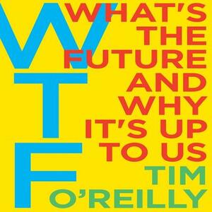 Wtf?: What's the Future and Why It's Up to Us by Tim O'Reilly