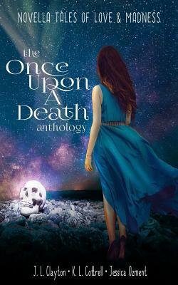Once Upon a Death Anthology: Novella Tales of Love & Madness by J. L. Clayton, K.L. Cottrell, Jessica Ozment Brett Tahbonemah
