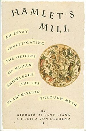 Hamlet's Mill: An Essay Investigating the Origins of Human Knowledge and Its Transmission Through Myth by Giorgio de Santillana, Hertha Von Dechend